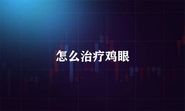 怎么治疗鸡眼