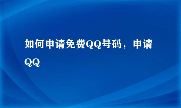 如何申请免费QQ号码，申请QQ