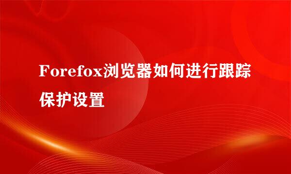 Forefox浏览器如何进行跟踪保护设置