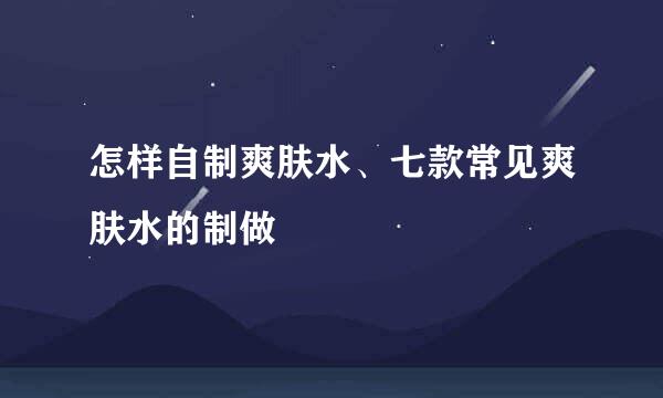 怎样自制爽肤水、七款常见爽肤水的制做