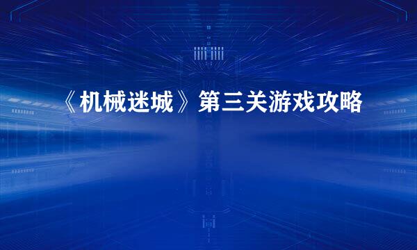 《机械迷城》第三关游戏攻略