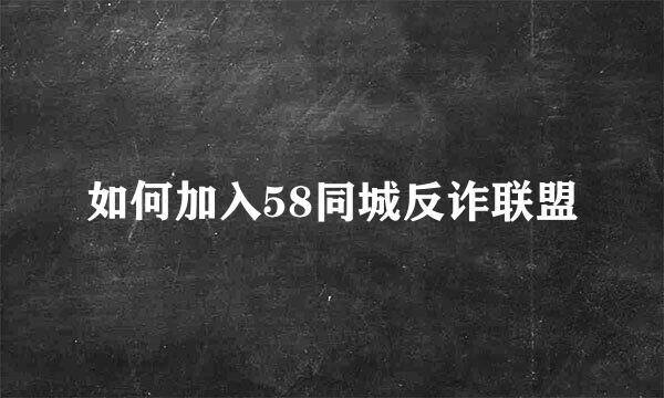 如何加入58同城反诈联盟