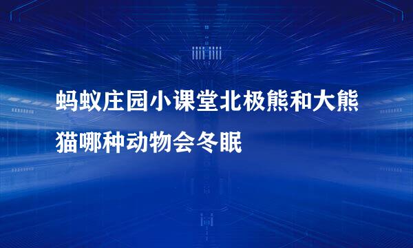 蚂蚁庄园小课堂北极熊和大熊猫哪种动物会冬眠