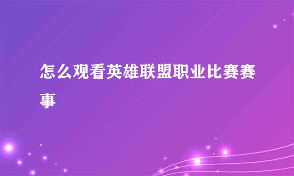 怎么观看英雄联盟职业比赛赛事