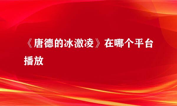 《唐德的冰激凌》在哪个平台播放