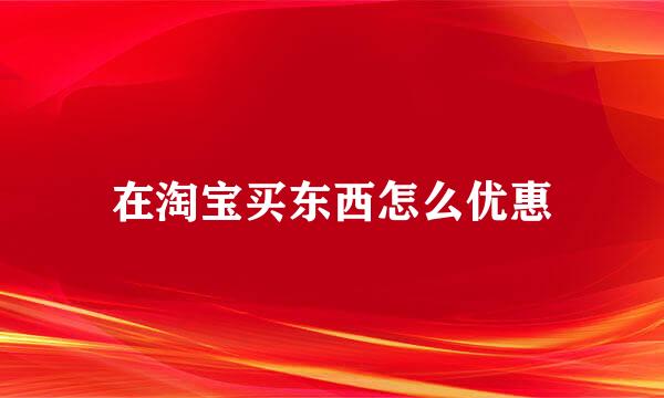 在淘宝买东西怎么优惠