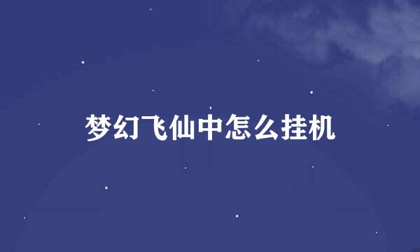 梦幻飞仙中怎么挂机