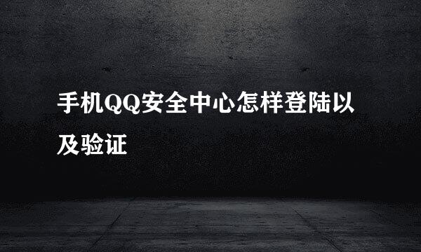 手机QQ安全中心怎样登陆以及验证