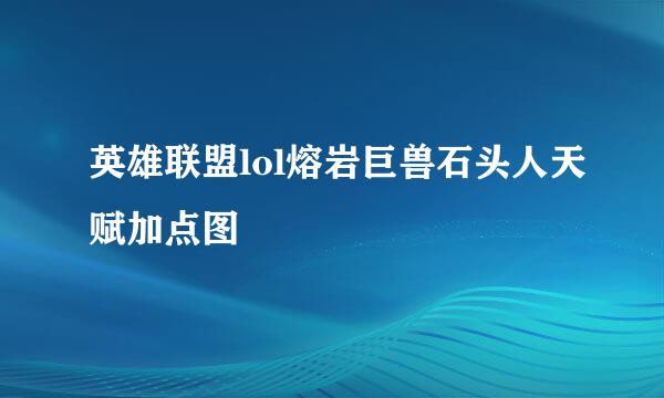 英雄联盟lol熔岩巨兽石头人天赋加点图