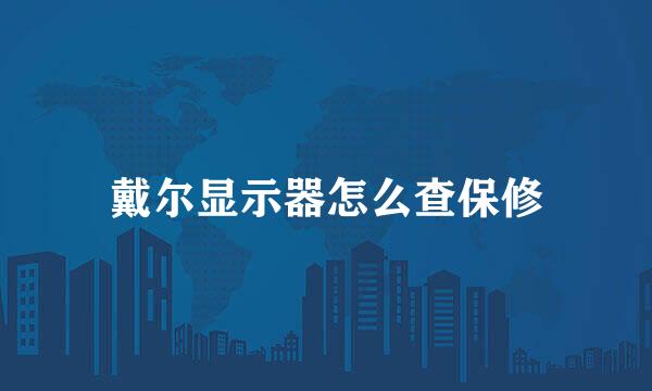 戴尔显示器怎么查保修