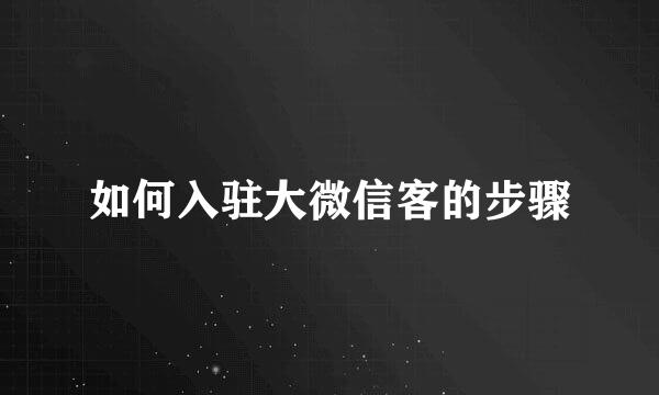 如何入驻大微信客的步骤