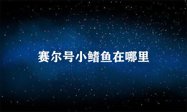 赛尔号小鳍鱼在哪里