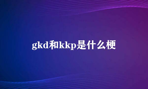 gkd和kkp是什么梗