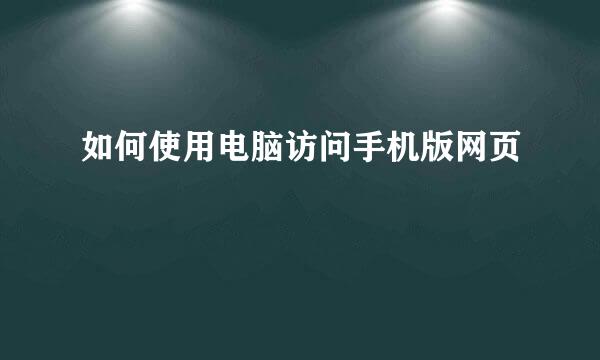 如何使用电脑访问手机版网页