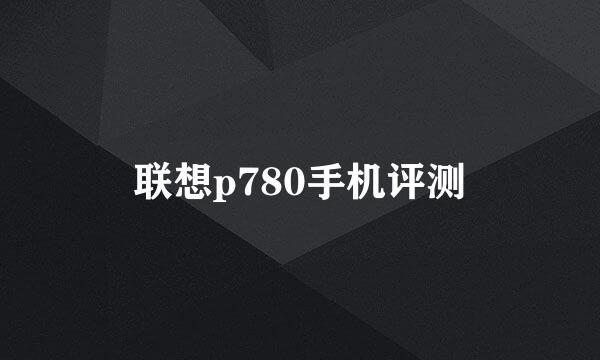 联想p780手机评测
