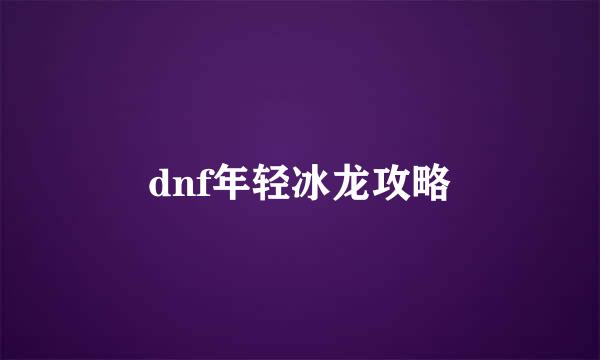 dnf年轻冰龙攻略