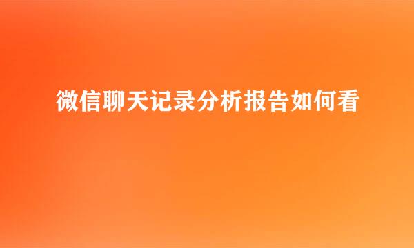 微信聊天记录分析报告如何看