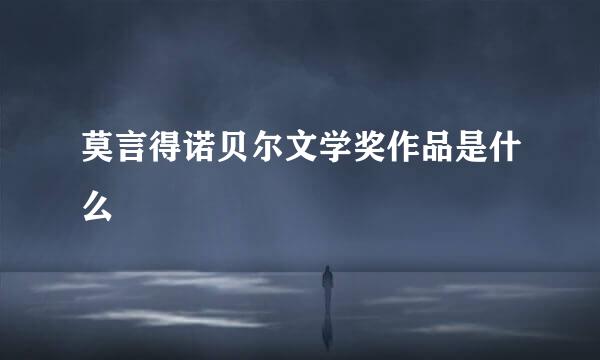 莫言得诺贝尔文学奖作品是什么