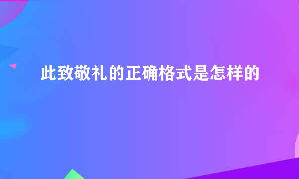 此致敬礼的正确格式是怎样的