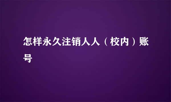 怎样永久注销人人（校内）账号