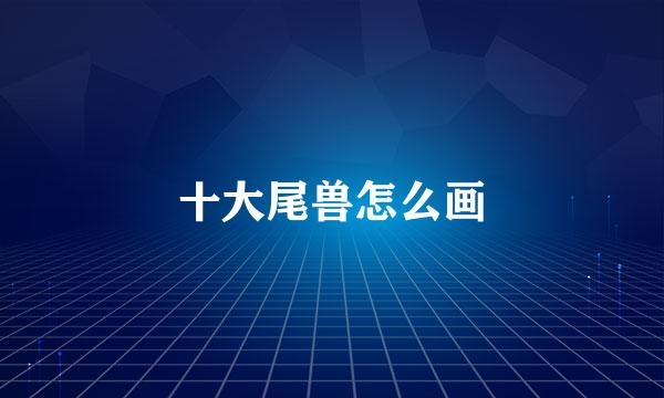 十大尾兽怎么画