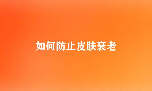 如何防止皮肤衰老