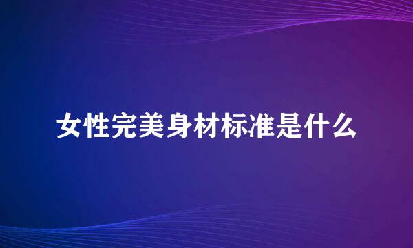 女性完美身材标准是什么