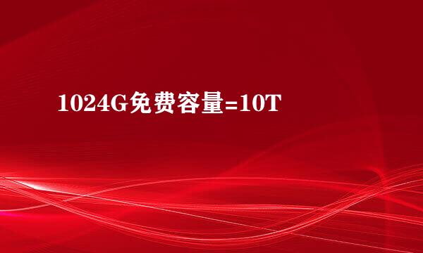 1024G免费容量=10T