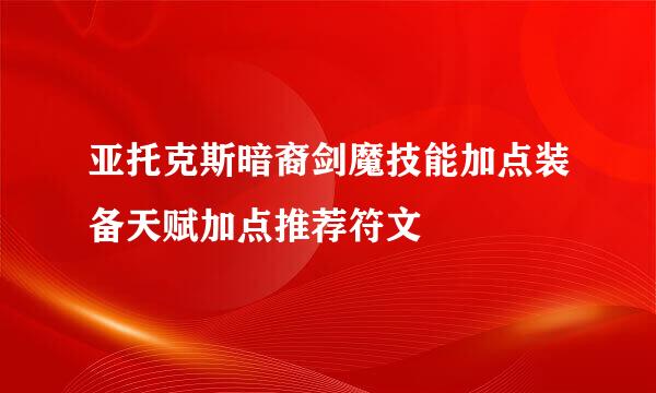 亚托克斯暗裔剑魔技能加点装备天赋加点推荐符文