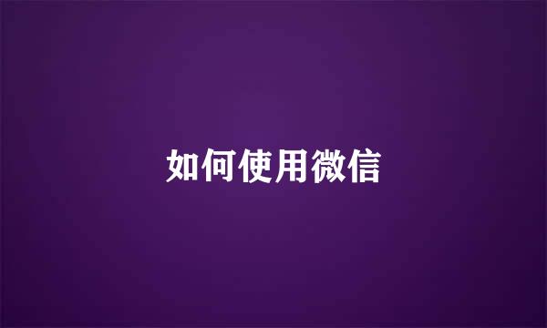 如何使用微信