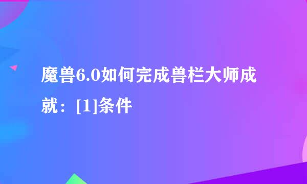 魔兽6.0如何完成兽栏大师成就：[1]条件