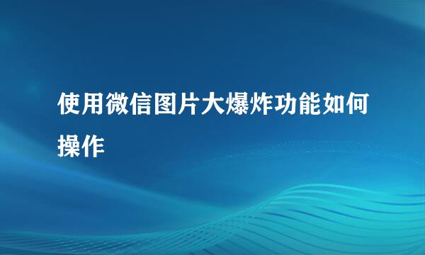 使用微信图片大爆炸功能如何操作
