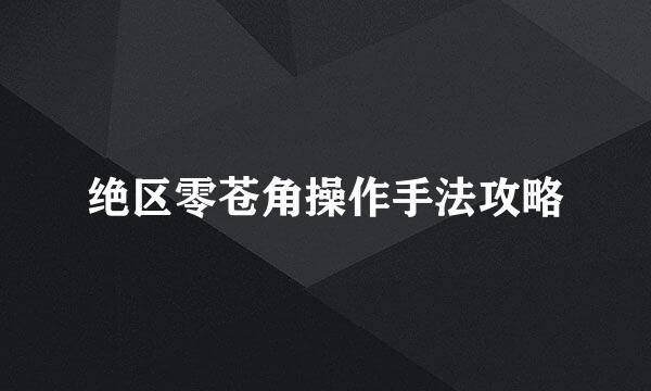 绝区零苍角操作手法攻略