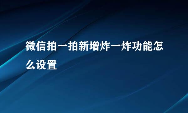 微信拍一拍新增炸一炸功能怎么设置