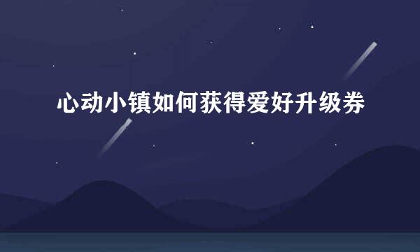 心动小镇如何获得爱好升级券