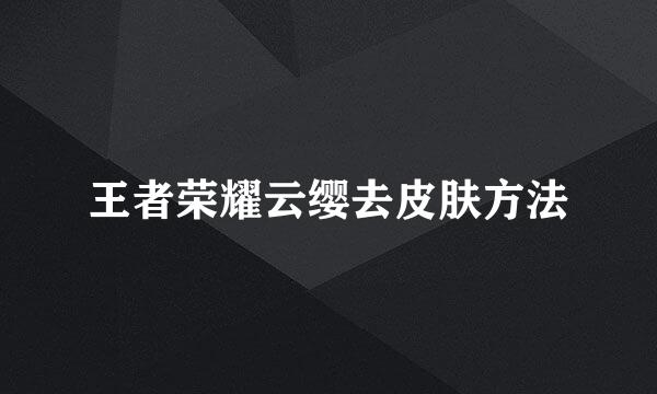 王者荣耀云缨去皮肤方法
