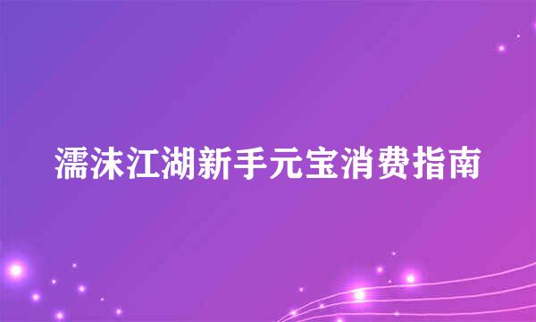 濡沫江湖新手元宝消费指南