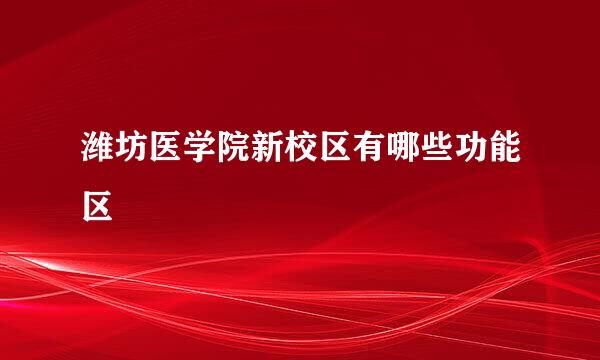 潍坊医学院新校区有哪些功能区