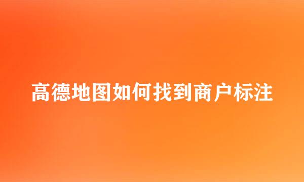 高德地图如何找到商户标注