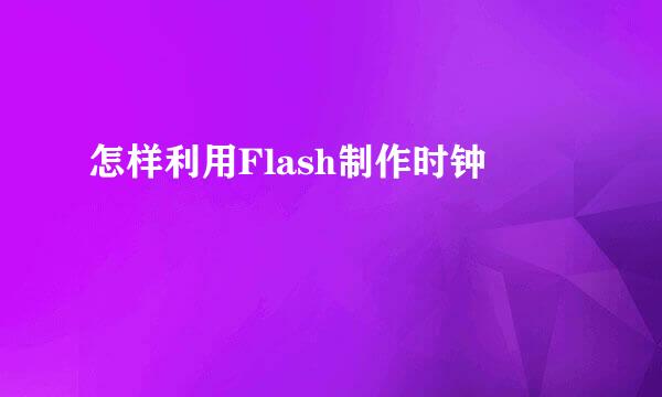 怎样利用Flash制作时钟
