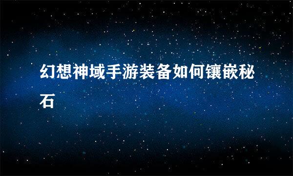 幻想神域手游装备如何镶嵌秘石