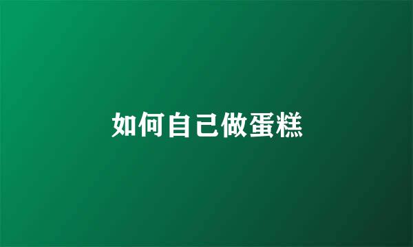 如何自己做蛋糕