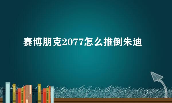 赛博朋克2077怎么推倒朱迪
