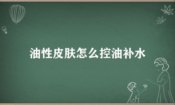 油性皮肤怎么控油补水