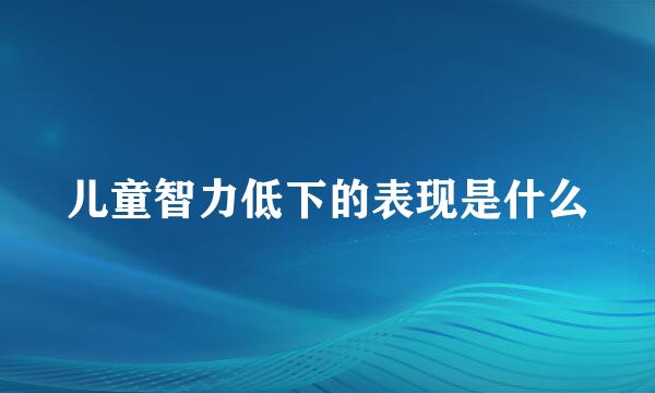 儿童智力低下的表现是什么
