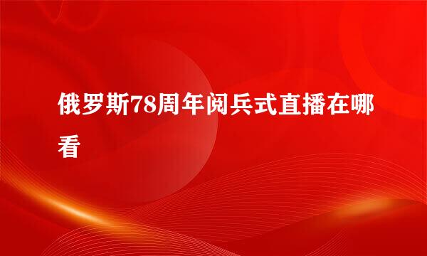 俄罗斯78周年阅兵式直播在哪看