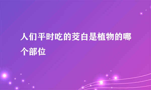 人们平时吃的茭白是植物的哪个部位