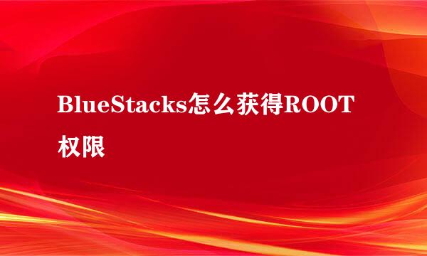 BlueStacks怎么获得ROOT权限