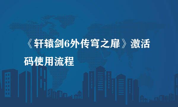 《轩辕剑6外传穹之扉》激活码使用流程
