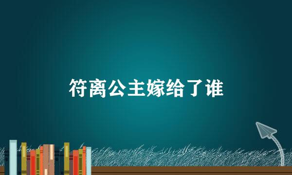 符离公主嫁给了谁